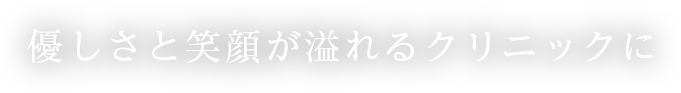 優しさと笑顔が溢れるクリニックに